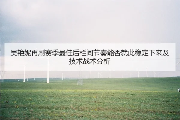 吴艳妮再刷赛季最佳后栏间节奏能否就此稳定下来及技术战术分析