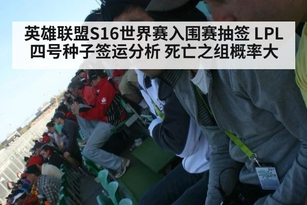 英雄联盟S16世界赛入围赛抽签 LPL四号种子签运分析 死亡之组概率大