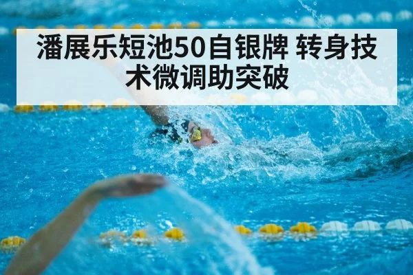 潘展乐短池50自银牌 转身技术微调助突破