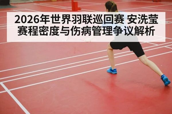 2026年世界羽联巡回赛 安洗莹赛程密度与伤病管理争议解析