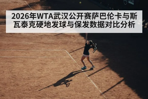 2026年WTA武汉公开赛萨巴伦卡与斯瓦泰克硬地发球与保发数据对比分析