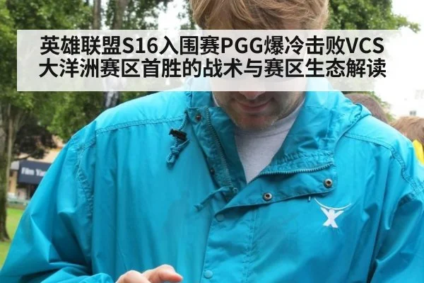 英雄联盟S16入围赛PGG爆冷击败VCS 大洋洲赛区首胜的战术与赛区生态解读