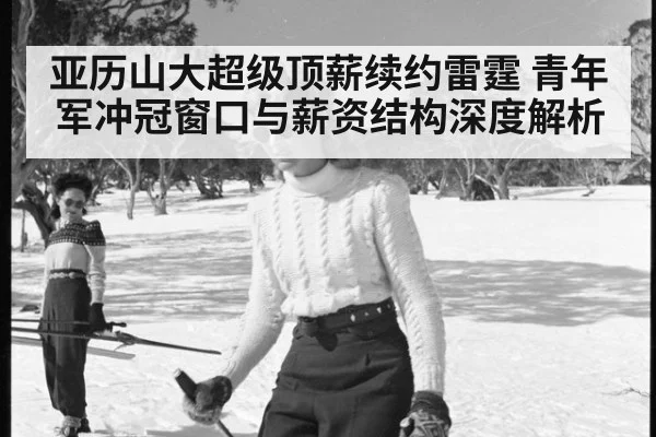 亚历山大超级顶薪续约雷霆 青年军冲冠窗口与薪资结构深度解析